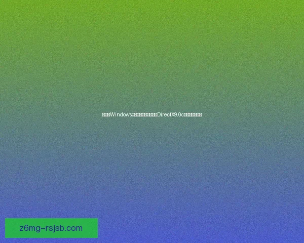 如何在Windows系统中顺利安装和配置DirectX9.0c以优化游戏体验 如何在Windows系统中顺利安装和配置DirectX9.0c以优化游戏体验